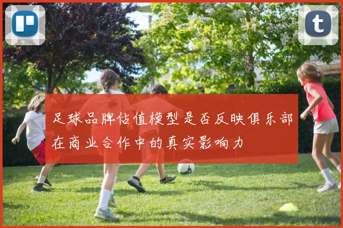 足球品牌估值模型是否反映俱乐部在商业合作中的真实影响力